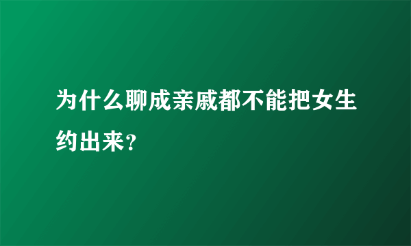 为什么聊成亲戚都不能把女生约出来？