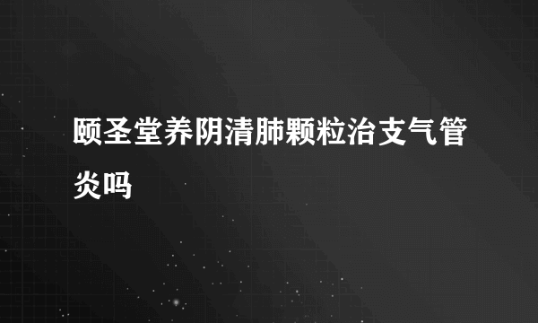 颐圣堂养阴清肺颗粒治支气管炎吗