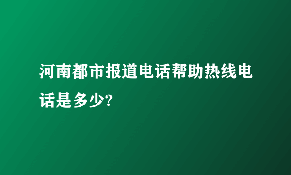 河南都市报道电话帮助热线电话是多少?