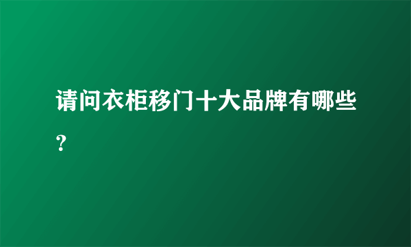 请问衣柜移门十大品牌有哪些？