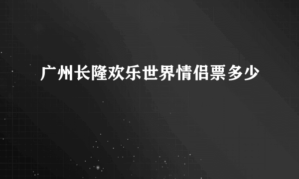 广州长隆欢乐世界情侣票多少