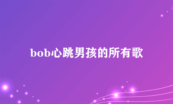 bob心跳男孩的所有歌