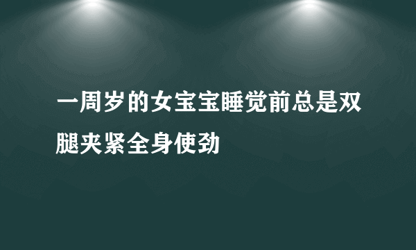 一周岁的女宝宝睡觉前总是双腿夹紧全身使劲