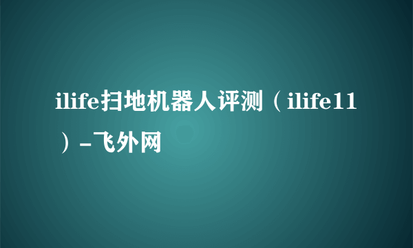 ilife扫地机器人评测（ilife11）-飞外网