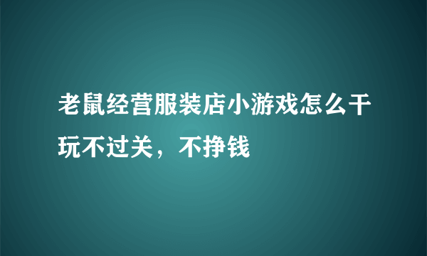 老鼠经营服装店小游戏怎么干玩不过关，不挣钱