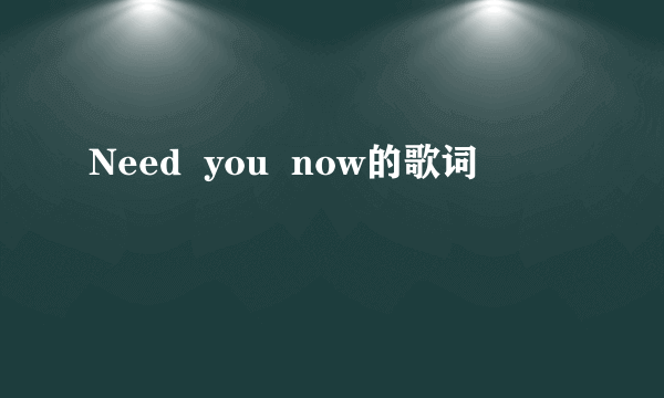 Need  you  now的歌词