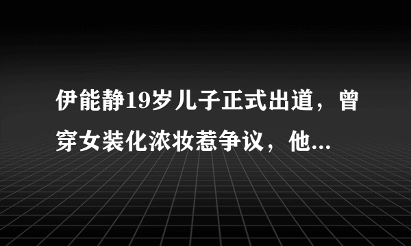 伊能静19岁儿子正式出道，曾穿女装化浓妆惹争议，他能在娱乐圈走多远？