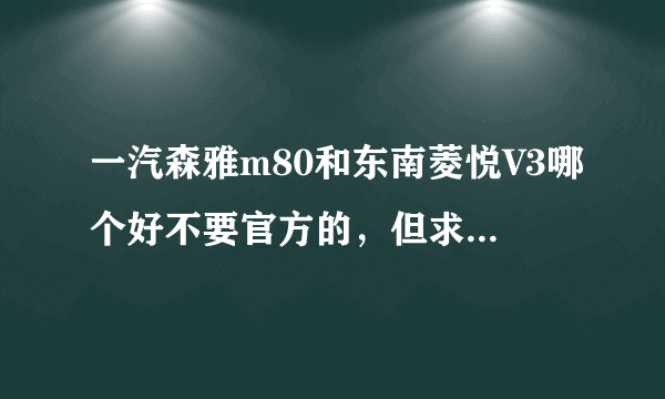 一汽森雅m80和东南菱悦V3哪个好不要官方的，但求真实的车主和维修师傅的解答优点和缺点，请详细解惑谢谢谢