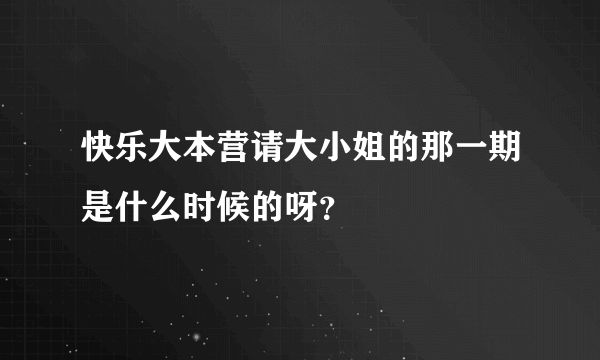 快乐大本营请大小姐的那一期是什么时候的呀？