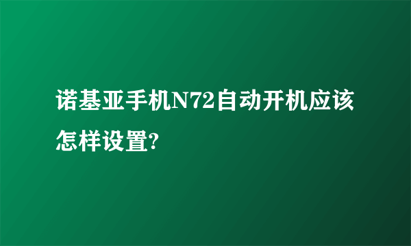 诺基亚手机N72自动开机应该怎样设置?