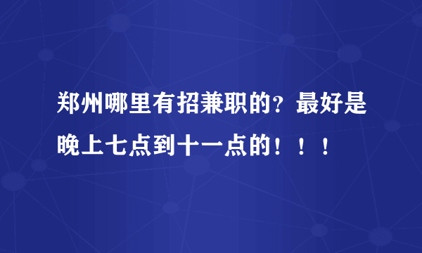 郑州哪里有招兼职的？最好是晚上七点到十一点的！！！