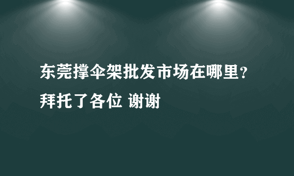 东莞撑伞架批发市场在哪里？拜托了各位 谢谢