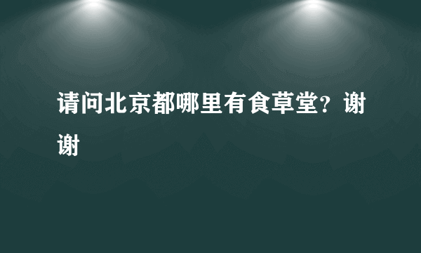 请问北京都哪里有食草堂？谢谢