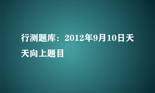 行测题库：2012年9月10日天天向上题目