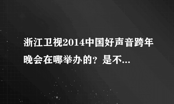 浙江卫视2014中国好声音跨年晚会在哪举办的？是不是露天演唱会？
