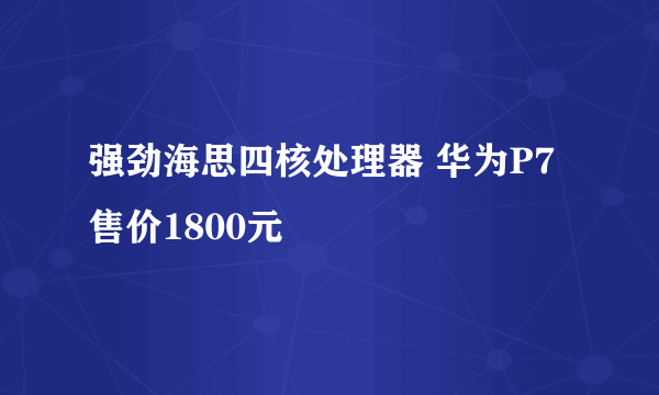 强劲海思四核处理器 华为P7售价1800元