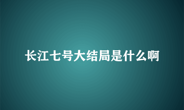 长江七号大结局是什么啊