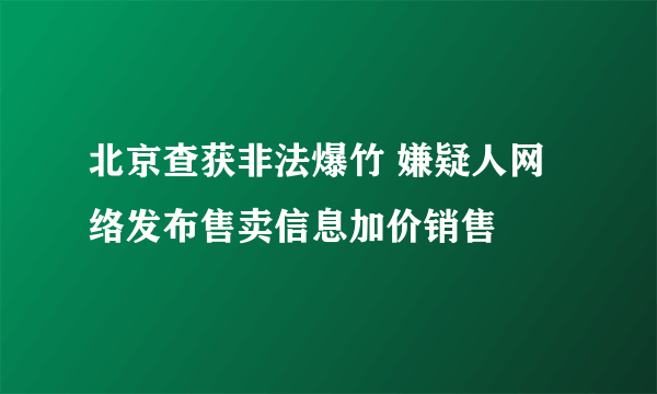 北京查获非法爆竹 嫌疑人网络发布售卖信息加价销售