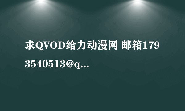 求QVOD给力动漫网 邮箱1793540513@qq.com