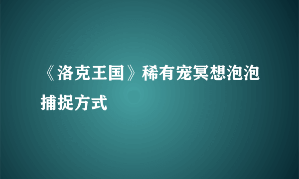 《洛克王国》稀有宠冥想泡泡捕捉方式