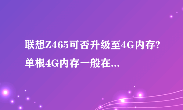 联想Z465可否升级至4G内存?单根4G内存一般在什么价位?