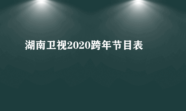 湖南卫视2020跨年节目表