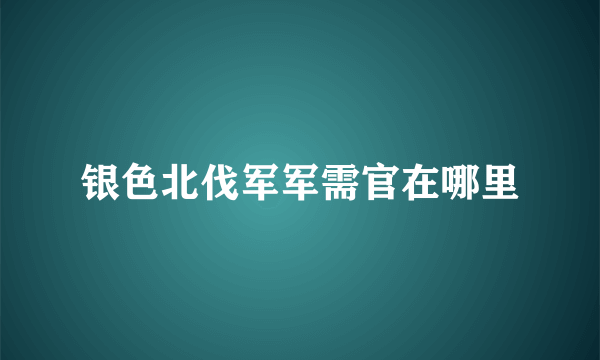 银色北伐军军需官在哪里