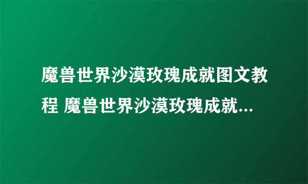 魔兽世界沙漠玫瑰成就图文教程 魔兽世界沙漠玫瑰成就制作方法教程