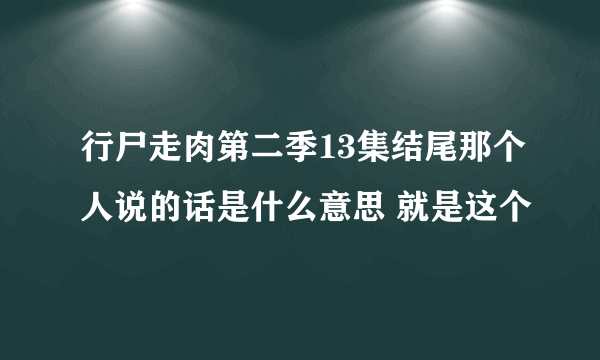 行尸走肉第二季13集结尾那个人说的话是什么意思 就是这个