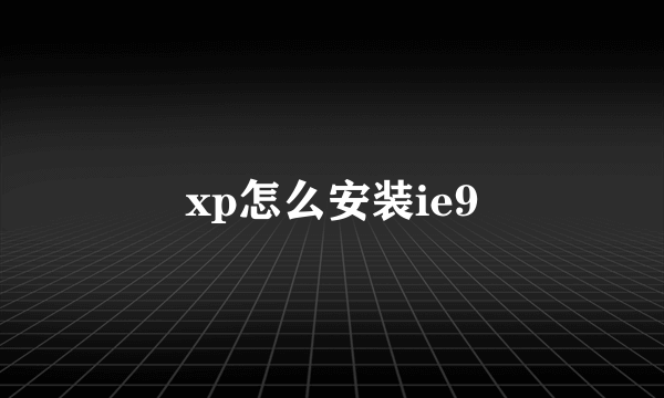 xp怎么安装ie9