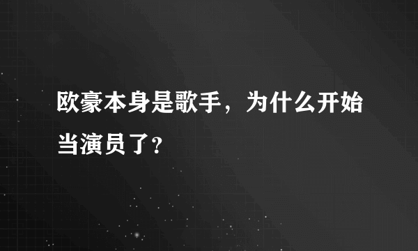 欧豪本身是歌手，为什么开始当演员了？