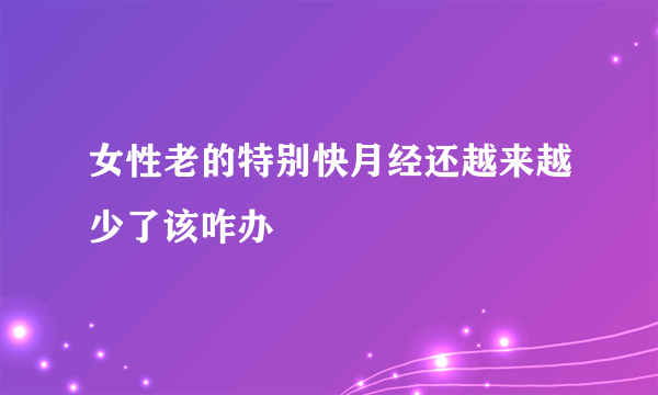 女性老的特别快月经还越来越少了该咋办