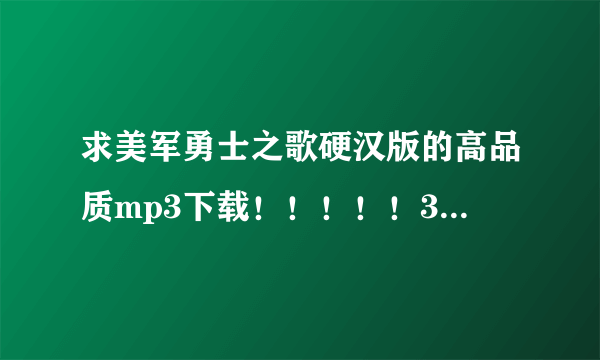 求美军勇士之歌硬汉版的高品质mp3下载！！！！！387893810@qq.com 谢谢啊