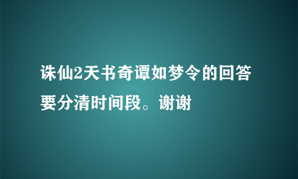 诛仙2天书奇谭如梦令的回答 要分清时间段。谢谢