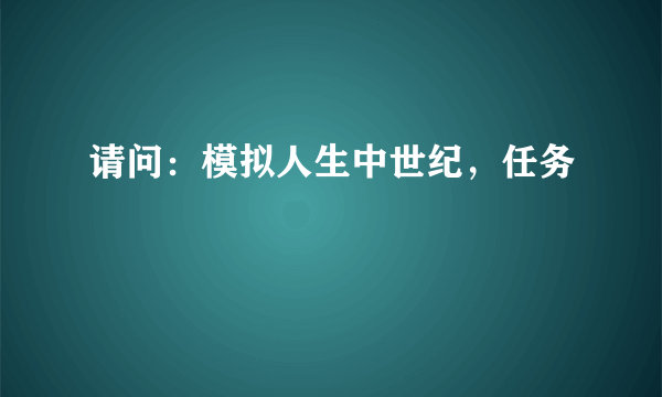 请问：模拟人生中世纪，任务