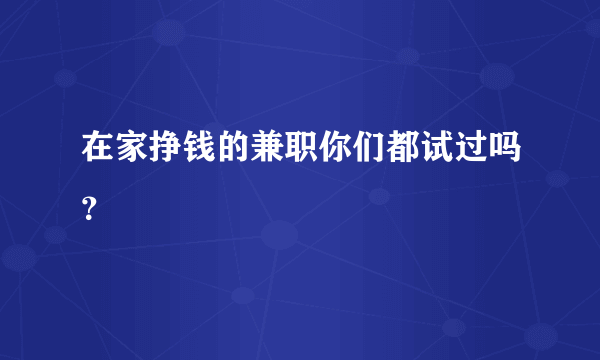 在家挣钱的兼职你们都试过吗？