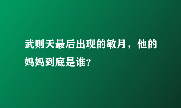 武则天最后出现的敏月，他的妈妈到底是谁？