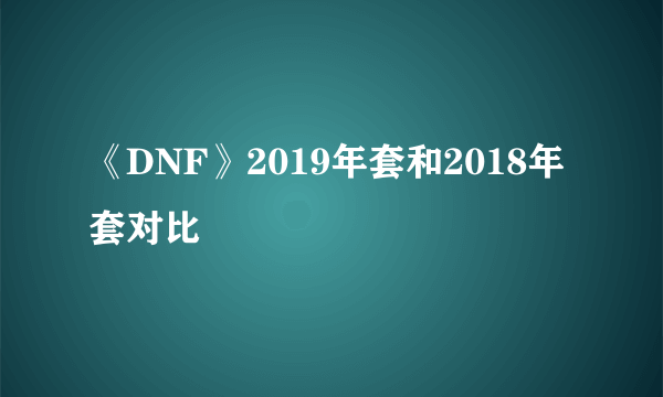 《DNF》2019年套和2018年套对比