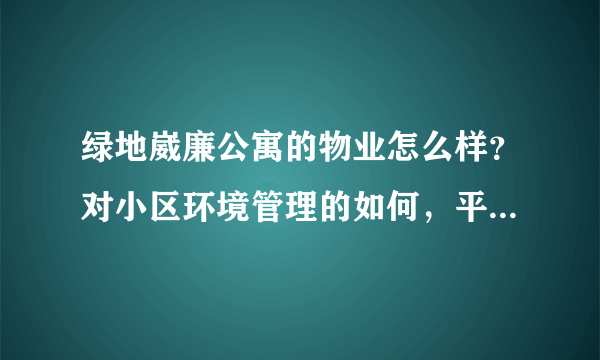 绿地崴廉公寓的物业怎么样？对小区环境管理的如何，平常打扫干净吗？打扫频次如何？