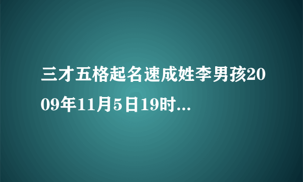 三才五格起名速成姓李男孩2009年11月5日19时30分农历9月19日起名