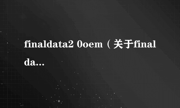 finaldata2 0oem（关于finaldata2 0oem的简介）