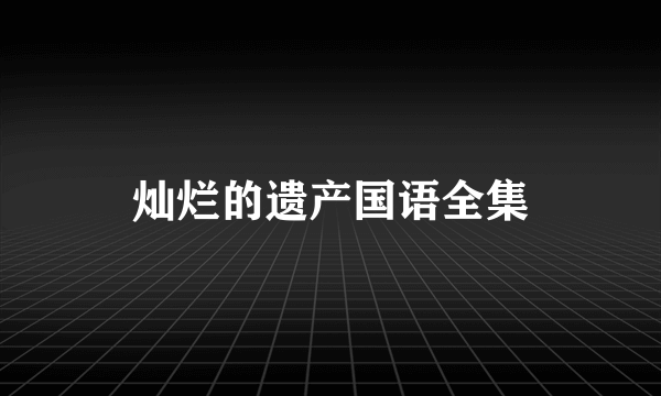 灿烂的遗产国语全集