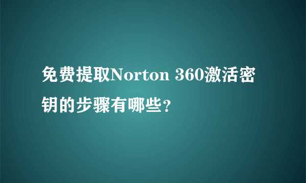 免费提取Norton 360激活密钥的步骤有哪些？