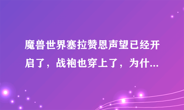 魔兽世界塞拉赞恩声望已经开启了，战袍也穿上了，为什么声望忽然不提升了？？