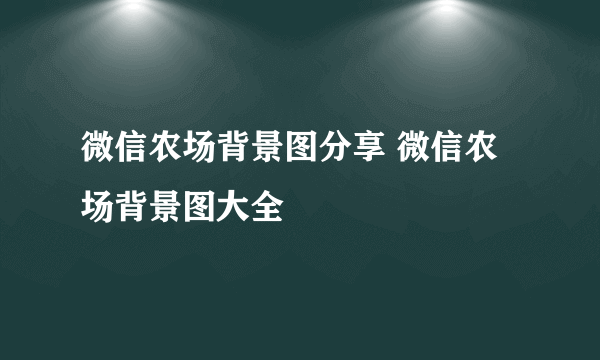 微信农场背景图分享 微信农场背景图大全