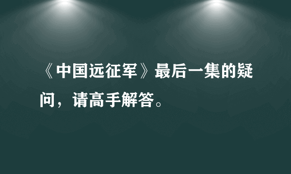 《中国远征军》最后一集的疑问，请高手解答。