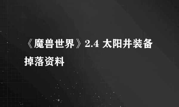 《魔兽世界》2.4 太阳井装备掉落资料