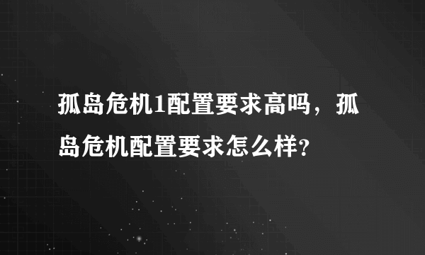 孤岛危机1配置要求高吗，孤岛危机配置要求怎么样？