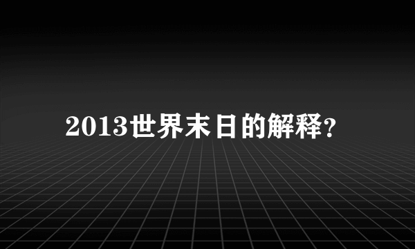 2013世界末日的解释？