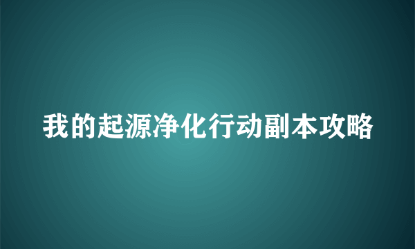 我的起源净化行动副本攻略